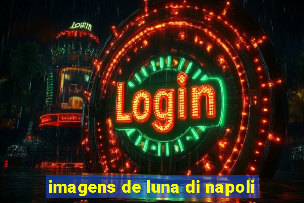 imagens de luna di napoli